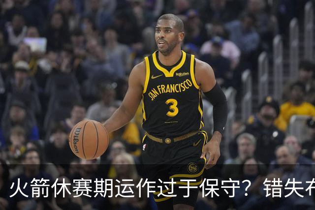 火箭休赛期运作过于保守？错失布朗成超级遗憾